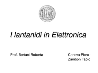 I lantanidi in Elettronica

Prof. Bertani Roberta   Canova Piero
                        Zambon Fabio
 
