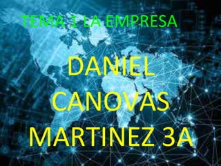 TEMA 1 LA EMPRESA
DANIEL
CANOVAS
MARTINEZ 3A
 