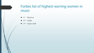 Forbes list of highest-earning women in
music
 1st - Beyonce
 2nd – Adele
 3rd – Taylor Swift
 