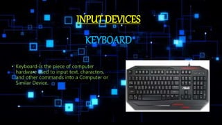 KEYBOARD
• Keyboard-Is the piece of computer
hardware used to input text, characters,
and other commands into a Computer or
Similar Device.
INPUT DEVICES
 
