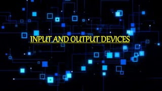 INPUT AND OUTPUT DEVICES
 