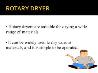• Rotary dryers are suitable for drying a wide
range of materials
• It can be widely used to dry various
materials, and it is simple to be operated.

 