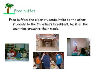 Free buffet: the older students invite to the other students to the Christma’s breakfast. Most of the countries presents their meals. Free buffet 