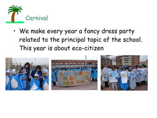 We make every year a fancy dress party related to the principal topic of the school. This year is about eco-citizen Carnival 