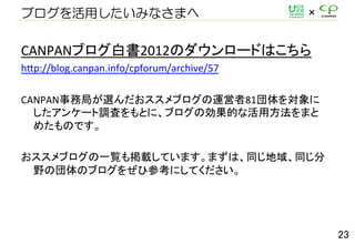 ֥äߤʤޤ
	
 ?
CANPAN֥ו2012Υ`ɤϤ	
 ?
h'p://blog.canpan.info/cpforum/archive/57	
 ?
	
 ?
CANPANվ֤x֥\81
󥱩`{ˤȤˡ֥΄Ĥʻ÷ޤ
᤿ΤǤ	
 ?
	
 ?
֥һEdƤޤޤϡͬͬ
Ұ·Υ֥򤼤ҲοˤƤ	
23	
 