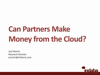 Can Partners Make Money from the Cloud? Joel Martin Research Director jmartin@infotech.com 