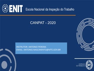 CANPAT - 2020
INSTRUTOR: ANTONIO PEREIRA
EMAIL: ANTONIO.NASCIMENTO@MTE.GOV.BR
 