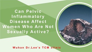 Can Pelvic
Inflammatory
Disease Affect
Women Who Are Not
Sexually Active?
W u h a n D r . L e e ’ s T C M c l i n i c
 