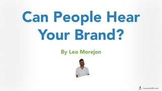 LeonardoM.com
Can People Hear
Your Brand?
By Leo Morejon
 