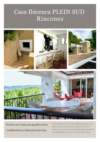 Porcheconmesasdeaperitivobrisa
mediterráneayvistaspanorámicas.
El comedor interior ha sido reemplazado por una
gran mesa de madera para organizar el lunch.
Puesto que el porche es una de las estancias de uso
más agradable en verano y para recibir amigos.
Casa Ibicenca PLEIN SUD
Rincones
 