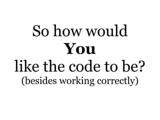 So how would
You
like the code to be?
(besides working correctly)

 