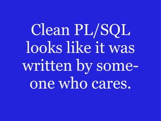 Clean PL/SQL
looks like it was
written by someone who cares.

 