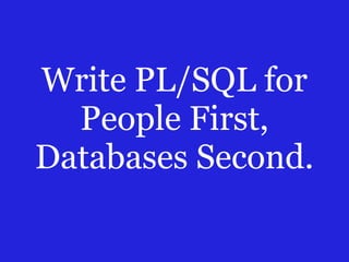 Write PL/SQL for
People First,
Databases Second.

 