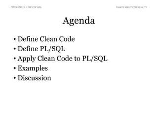 PETER KOFLER, CODE-COP.ORG

FANATIC ABOUT CODE QUALITY

Agenda
Define Clean Code
● Define PL/SQL
● Apply Clean Code to PL/SQL
● Examples
● Discussion
●

 