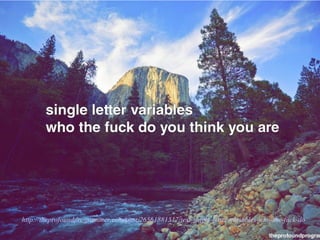 http://theprofoundprogrammer.com/post/26561881517/text-single-letter-variables-who-the-fuck-do

 