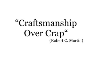 “Craftsmanship
Over Crap“
(Robert C. Martin)

 
