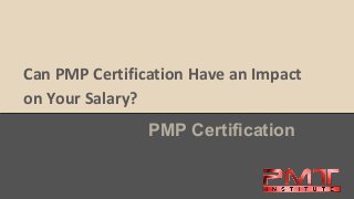 Can PMP Certification Have an Impact
on Your Salary?
PMP Certification
 