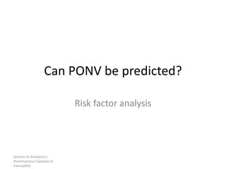 Can PONV be predicted? 
Servizio di Anestesia e 
Rianimazione Ospedale di 
Faenza(RA) 
Risk factor analysis 
 