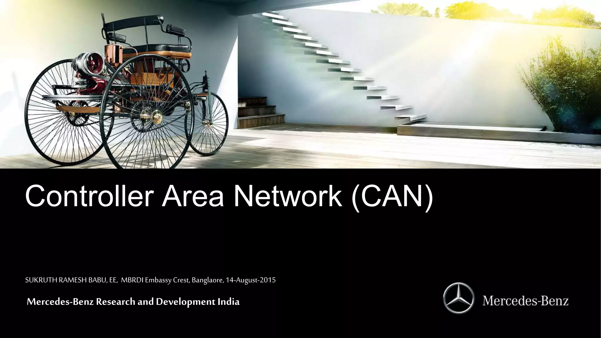 Mercedes-BenzResearchandDevelopmentIndia
Mercedes-Benz Research andDevelopment India
Controller Area Network (CAN)
SUKRUTHRAMESH BABU,EE, MBRDI EmbassyCrest, Banglaore,14-August-2015
 
