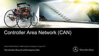 Mercedes-BenzResearchandDevelopmentIndia
Mercedes-Benz Research andDevelopment India
Controller Area Network (CAN)
SUKRUTHRAMESH BABU,EE, MBRDI EmbassyCrest, Banglaore,14-August-2015
 
