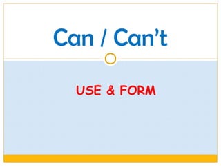 Can / Can’t
USE & FORM

 