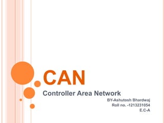 CAN
Controller Area Network
BY-Ashutosh Bhardwaj
Roll no. -1213231054
E.C-A
 