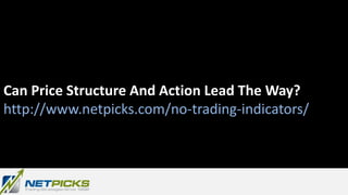 Can Price Structure And Action Lead The Way?
http://www.netpicks.com/no-trading-indicators/
 