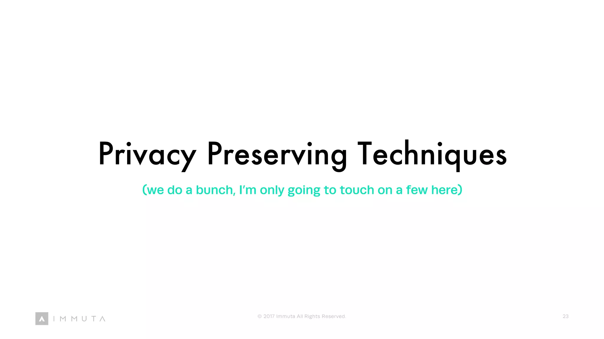 Privacy Preserving Techniques
(we do a bunch, I’m only going to touch on a few here)
© 2017 Immuta All Rights Reserved. 23
 