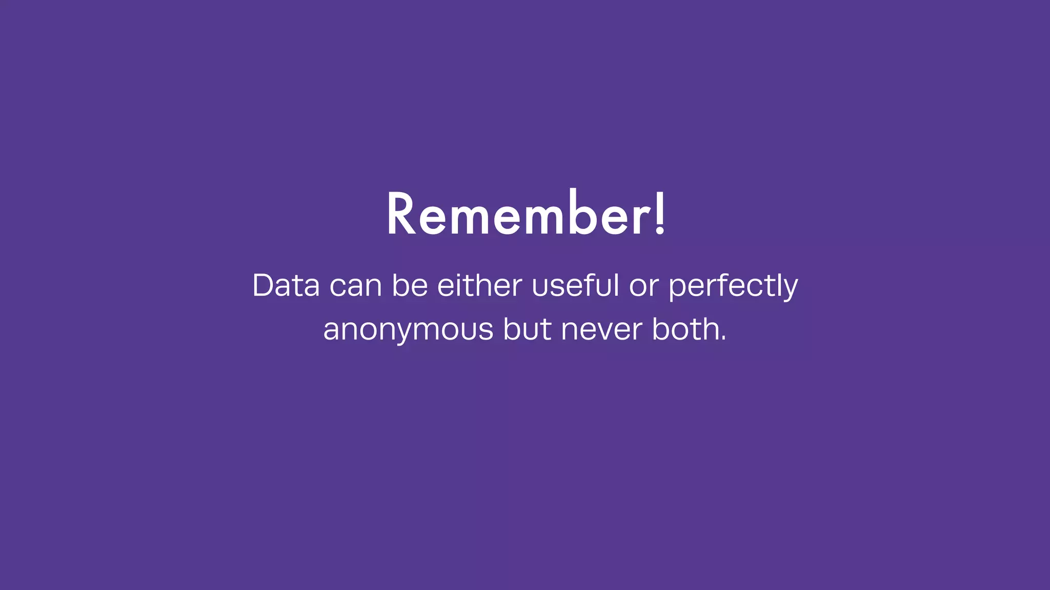 Remember!
Data can be either useful or perfectly
anonymous but never both.
 