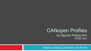 Basics concepts, Dictionary and Family
CANopen Profiles
by Nguyen Hoang Anh
PFIEV K57
 