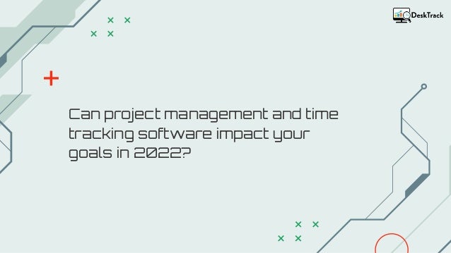 Can project management and time
tracking software impact your
goals in 2022?
 