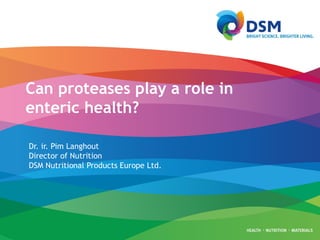 Can proteases play a role in
enteric health?
Dr. ir. Pim Langhout
Director of Nutrition
DSM Nutritional Products Europe Ltd.
 