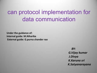 can protocol implementation for
     data communication

Under the guidance of:
Internal guide: M.Niharika
 External guide: G.purna chander rao


                                          BY:
                                       G.Vijay kumar
                                        J.Divya
                                       K.Karuna sri
                                       K.Satyanarayana
 
