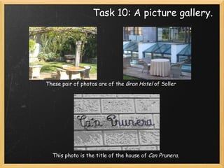 Task 10: A picture gallery. These pair of photos are of the  Gran Hotel  of Soller  This photo is the title of the house of  Can Prunera. 