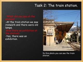 Task 2: The train station. · What did you see at the station? -At the train station we saw ironwork and there were old lamps.  ·Was there an exhibition at the station? -Yes, there was an exhibition.     In this photo you can see the train station. 