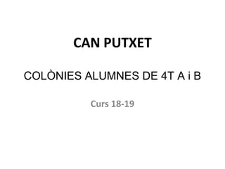 CAN PUTXET
COLÒNIES ALUMNES DE 4T A i B
Curs 18-19
 