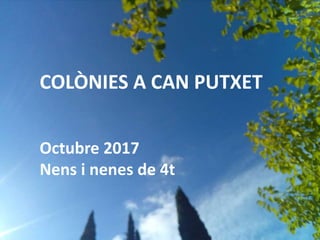COLÒNIES A CAN PUTXET
Octubre 2017
Nens i nenes de 4t
 