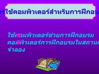 การใช้คอมพิวเตอร์สำหรับการฝึกอบรม ใช้คอมพิวเตอร์ช่วยการฝึกอบรม คอมพิวเตอร์การฝึกอบรมในสถานการณ์ จำลอง 