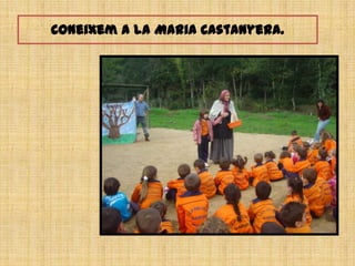 Coneixem a la Maria Castanyera.
 