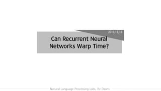 Natural Language Processing Labs. By Daanv
2019.11.18
Can Recurrent Neural
Networks Warp Time?
 