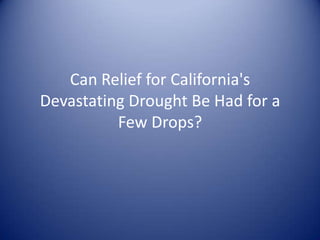 Can Relief for California's
Devastating Drought Be Had for a
Few Drops?
 
