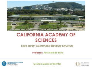 CALIFORNIA ACADEMY OF
SCIENCES
Case study: Sustainable Building Structure
Gestión Medioambiental
Professor: Auli Mellado Enric
 