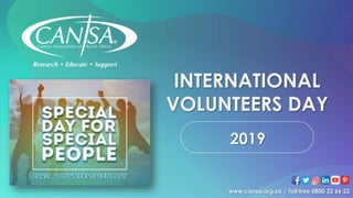 2019
INTERNATIONAL
VOLUNTEERS DAY
www.cansa.org.za | Toll free 0800 22 66 22
 