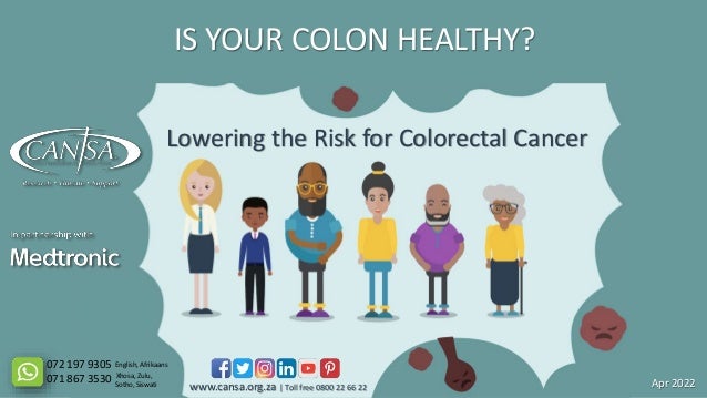 IS YOUR COLON HEALTHY?
Lowering the Risk for Colorectal Cancer
www.cansa.org.za | Toll free 0800 22 66 22
072 197 9305
071 867 3530
English, Afrikaans
Xhosa, Zulu,
Sotho, Siswati Apr 2022
 