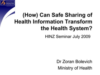 (How) Can Safe Sharing of Health Information Transform the Health System?   HINZ Seminar July 2009   Dr Zoran Bolevich Ministry of Health 