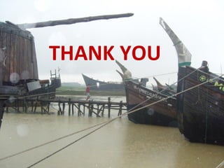 THE PROJECT: SCOPE
May June July OctAugust Sept Nov
Warning requires
Coastline 710
KM
Sea extending
to 370 KM
Fishing mostly
within 80 KM
The network
can cover 113
KM
In the coastal Bangladesh fisheries based
livelihoods range between 140,000 and 160,000
THANK YOU