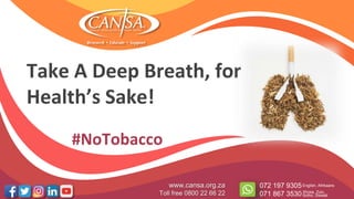 Take A Deep Breath, for
Health’s Sake!
www.cansa.org.za
Toll free 0800 22 66 22
072 197 9305
071 867 3530
English, Afrikaans
Xhosa, Zulu,
Sotho, Siswati
#NoTobacco
 