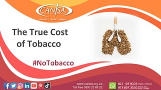 The True Cost
of Tobacco
www.cansa.org.za
Toll free 0800 22 66 22
072 197 9305
071 867 3530
English, Afrikaans
Xhosa, Zulu,
Sotho, Siswati
#NoTobacco
 