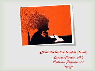 Trabalho realizado pelas alunas:
        Oxana Marian nº18
        Cristina Popescu nº7
                12ºM
 