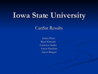 Iowa State University CanSat Results James Dean  Ryan Kincade  Cameron Sadler  Aaron Hawkins Aaron Burgart 